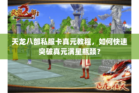 天龙八部私服卡真元教程，如何快速突破真元满星瓶颈？