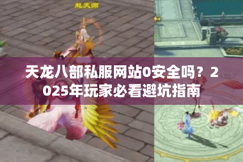 天龙八部私服网站0安全吗？2025年玩家必看避坑指南