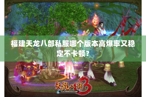 福建天龙八部私服哪个版本高爆率又稳定不卡顿？