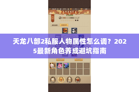 天龙八部2私服人物属性怎么调？2025最新角色养成避坑指南
