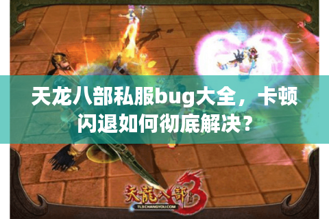 天龙八部私服bug大全，卡顿闪退如何彻底解决？