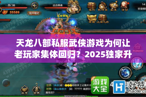 天龙八部私服武侠游戏为何让老玩家集体回归？2025独家升级攻略公开