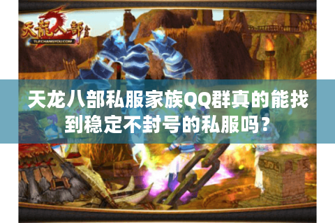 天龙八部私服家族QQ群真的能找到稳定不封号的私服吗？