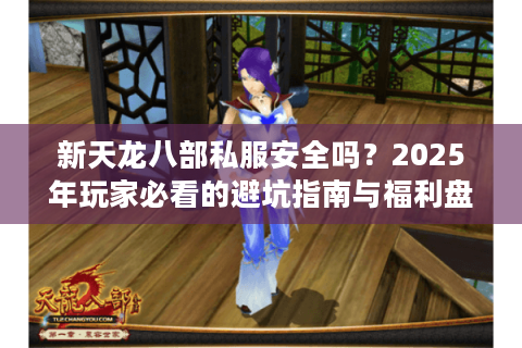 新天龙八部私服安全吗？2025年玩家必看的避坑指南与福利盘点