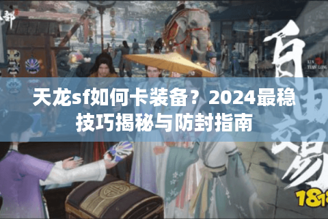 天龙sf如何卡装备？2024最稳技巧揭秘与防封指南