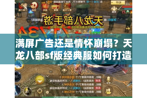 满屏广告还是情怀崩塌?天龙八部sf版经典服如何打造稳定人气服 满屏广告还是情怀崩塌?天龙八部sf版经典服如何打造稳定人气服