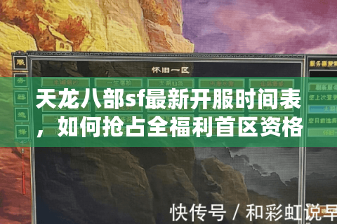天龙八部sf最新开服时间表，如何抢占全福利首区资格？