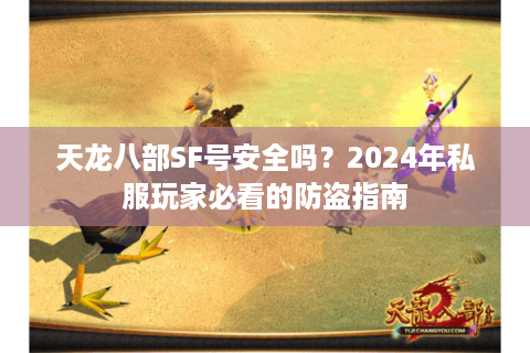 天龙八部SF号安全吗?2024年私服玩家必看的防盗指南 天龙八部SF号安全吗?2024年私服玩家必看的防盗指南