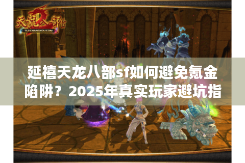 延禧天龙八部sf如何避免氪金陷阱？2025年真实玩家避坑指南
