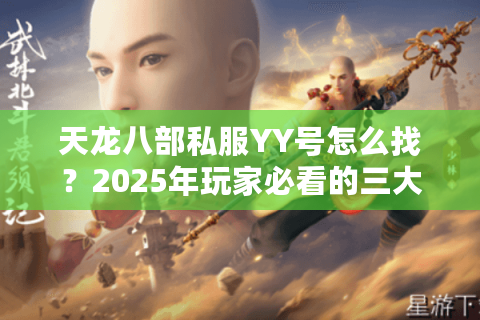天龙八部私服YY号怎么找?2025年玩家必看的三大避坑指南 天龙八部私服YY号怎么找?2025年玩家必看的三大避坑指南