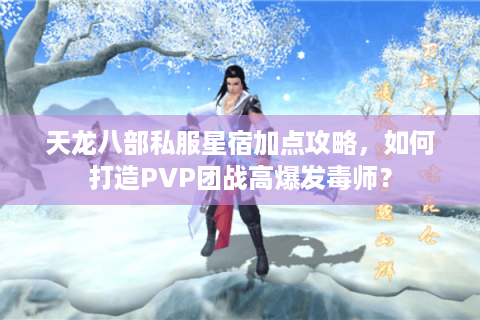 天龙八部私服星宿加点攻略，如何打造PVP团战高爆发毒师？
