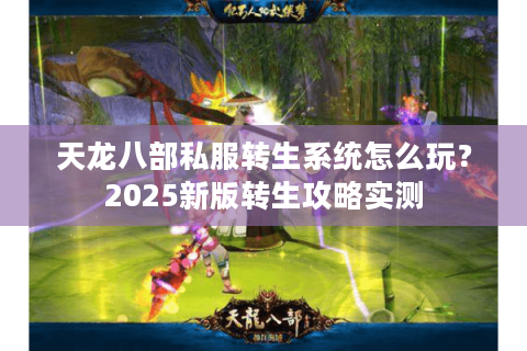 天龙八部私服转生系统怎么玩？2025新版转生攻略实测