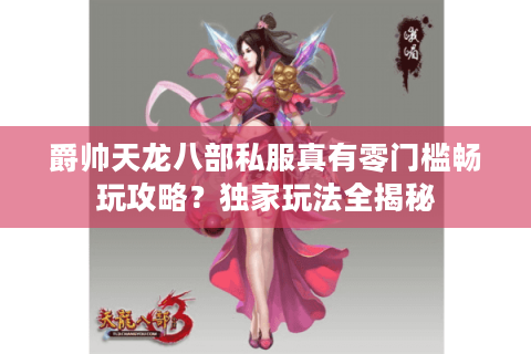 爵帅天龙八部私服真有零门槛畅玩攻略？独家玩法全揭秘
