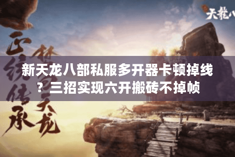 新天龙八部私服多开器卡顿掉线？三招实现六开搬砖不掉帧