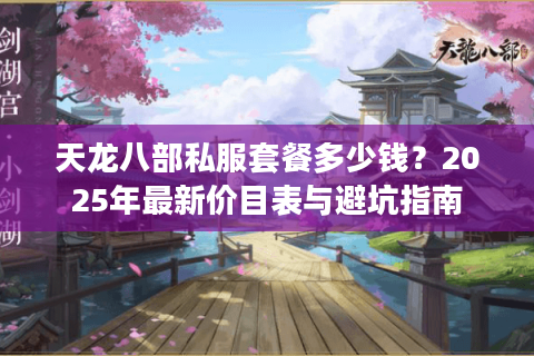 天龙八部私服套餐多少钱？2025年最新价目表与避坑指南
