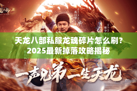 天龙八部私服龙魂碎片怎么刷？2025最新掉落攻略揭秘