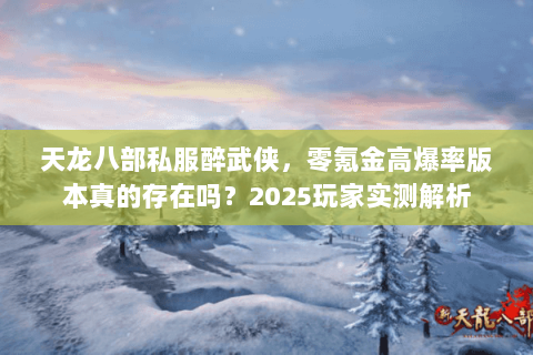 天龙八部私服醉武侠，零氪金高爆率版本真的存在吗？2025玩家实测解析