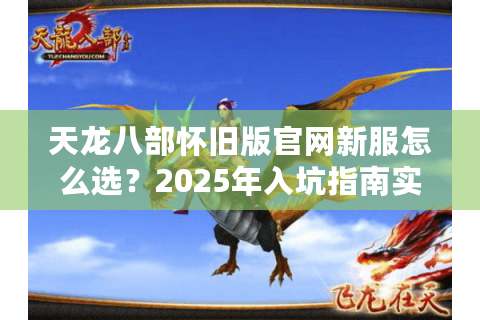 天龙八部怀旧版官网新服怎么选？2025年入坑指南实测解析