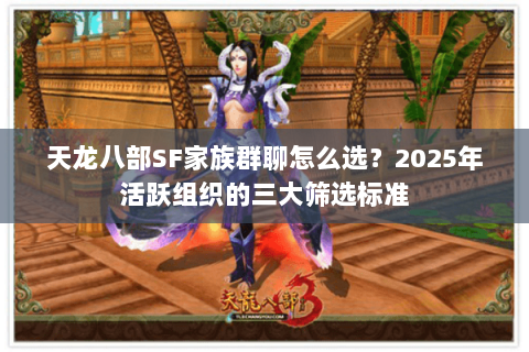 天龙八部SF家族群聊怎么选？2025年活跃组织的三大筛选标准