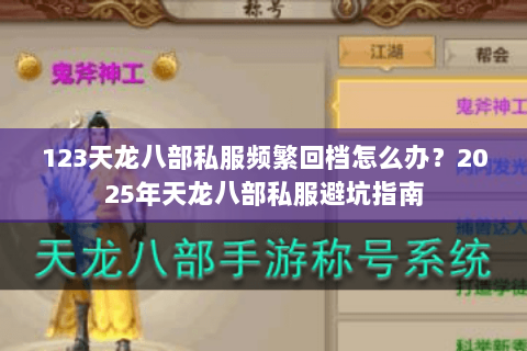 123天龙八部私服频繁回档怎么办？2025年天龙八部私服避坑指南