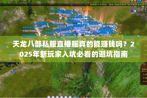 天龙八部私服直播服真的能赚钱吗？2025年新玩家入坑必看的避坑指南