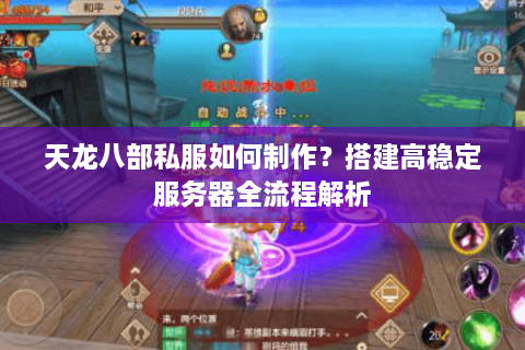 天龙八部私服如何制作？搭建高稳定服务器全流程解析