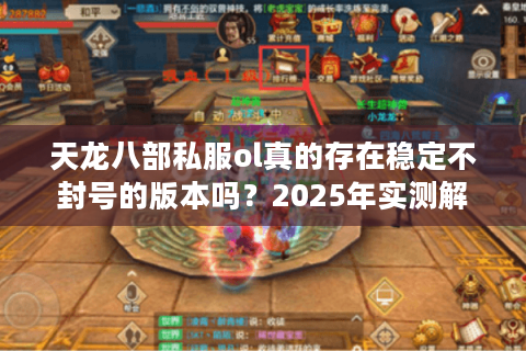 天龙八部私服ol真的存在稳定不封号的版本吗？2025年实测解析