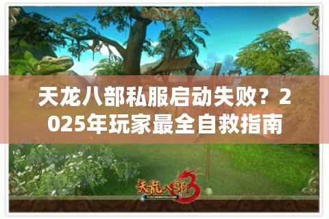 天龙八部私服启动失败？2025年玩家最全自救指南