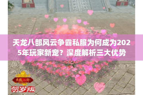 天龙八部风云争霸私服为何成为2025年玩家新宠？深度解析三大优势