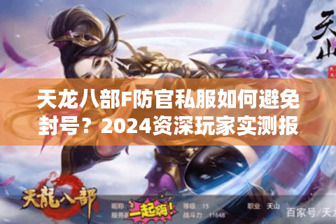 天龙八部F防官私服如何避免封号？2024资深玩家实测报告