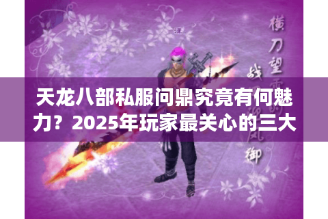 天龙八部私服问鼎究竟有何魅力？2025年玩家最关心的三大核心优势解析
