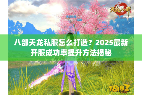 八部天龙私服怎么打造？2025最新开服成功率提升方法揭秘
