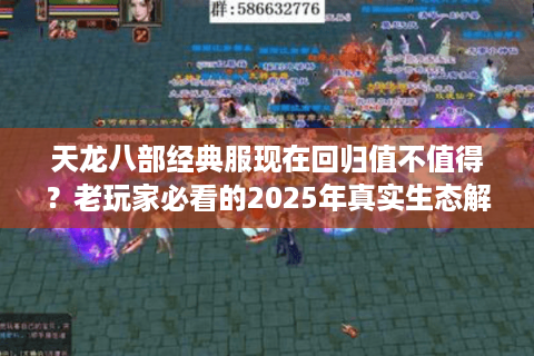 天龙八部经典服现在回归值不值得？老玩家必看的2025年真实生态解析