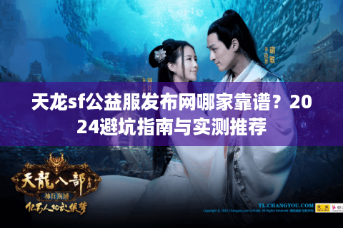 天龙sf公益服发布网哪家靠谱？2024避坑指南与实测推荐