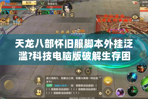 天龙八部怀旧服脚本外挂泛滥?科技电脑版破解生存困局