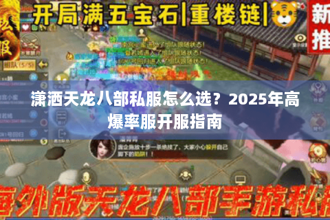 潇洒天龙八部私服怎么选?2025年高爆率服开服指南 潇洒天龙八部私服怎么选?2025年高爆率服开服指南