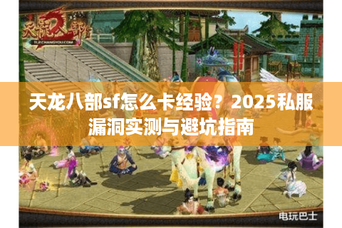 天龙八部sf怎么卡经验？2025私服漏洞实测与避坑指南