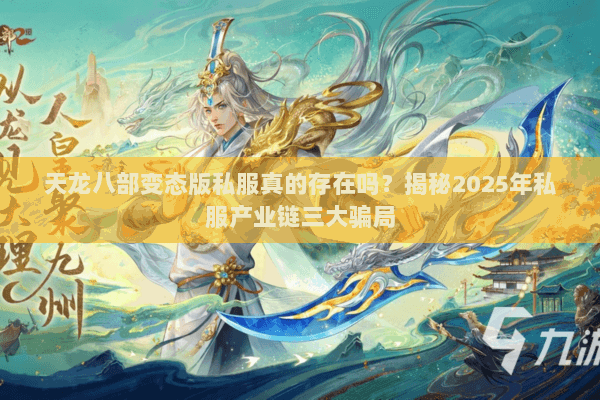 天龙八部变态版私服真的存在吗？揭秘2025年私服产业链三大骗局
