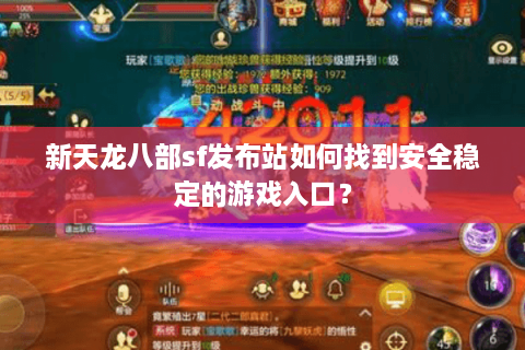 新天龙八部sf发布站如何找到安全稳定的游戏入口？