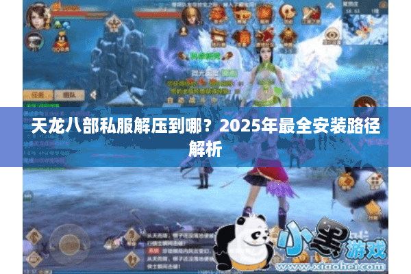 天龙八部私服解压到哪?2025年最全安装路径解析 天龙八部私服解压到哪?2025年最全安装路径解析
