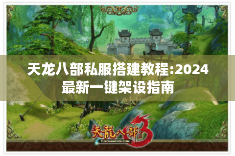 天龙八部私服搭建教程:2024最新一键架设指南