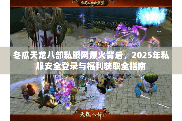 冬瓜天龙八部私服网爆火背后,2025年私服安全登录与福利获取全指南 冬瓜天龙八部私服网爆火背后,2025年私服安全登录与福利获取全指南