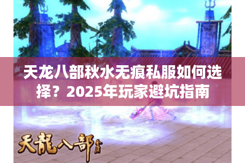 天龙八部秋水无痕私服如何选择？2025年玩家避坑指南