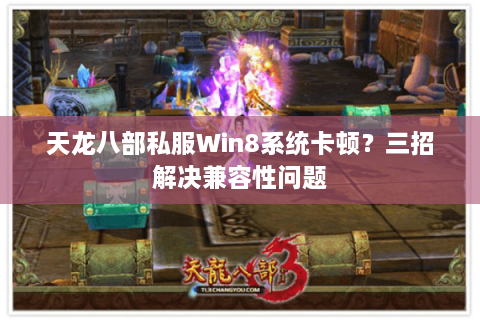天龙八部私服Win8系统卡顿？三招解决兼容性问题