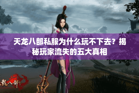 天龙八部私服为什么玩不下去?揭秘玩家流失的五大真相 天龙八部私服为什么玩不下去?揭秘玩家流失的五大真相