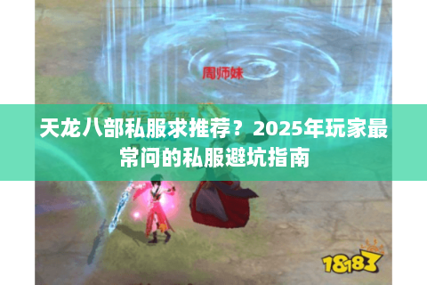 天龙八部私服求推荐？2025年玩家最常问的私服避坑指南