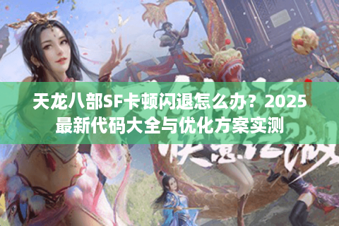 天龙八部SF卡顿闪退怎么办？2025最新代码大全与优化方案实测