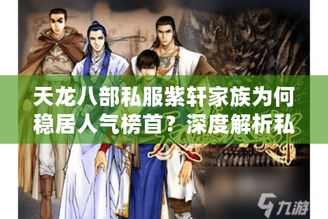 天龙八部私服紫轩家族为何稳居人气榜首?深度解析私服运营密码 天龙八部私服紫轩家族为何稳居人气榜首?深度解析私服运营密码
