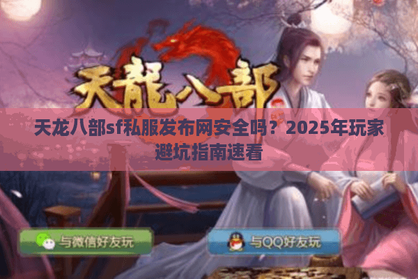 天龙八部sf私服发布网安全吗？2025年玩家避坑指南速看