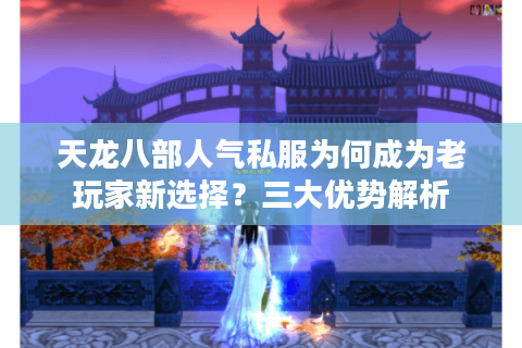 天龙八部人气私服为何成为老玩家新选择？三大优势解析